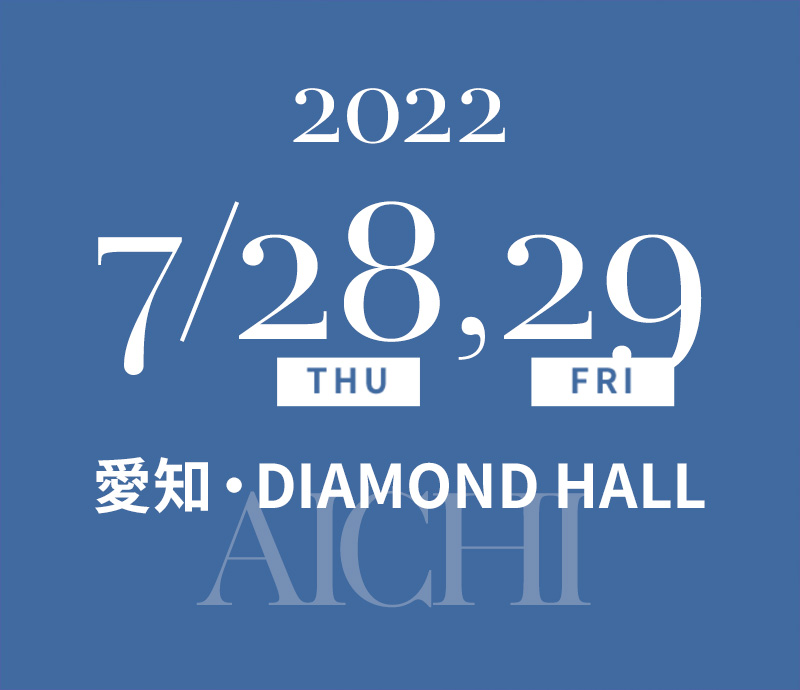2022/7/28(THU), 29(FRI) 愛知・DIAMOND HALL