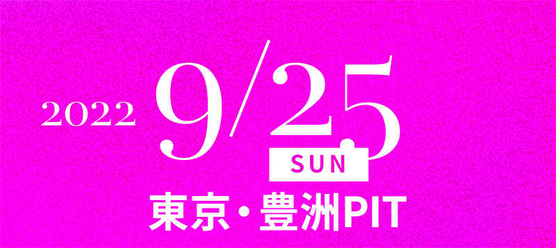 2022/9/25(SUN) 東京・豊洲PIT